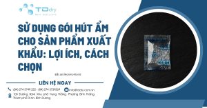 Sử dụng gói hút ẩm cho sản phẩm xuất khẩu: Lợi ích, cách chọn